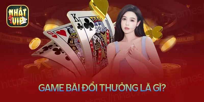 Game bài đổi thưởng là gì?